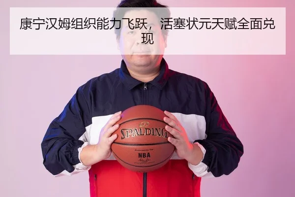 康宁汉姆组织能力飞跃，活塞状元天赋全面兑现