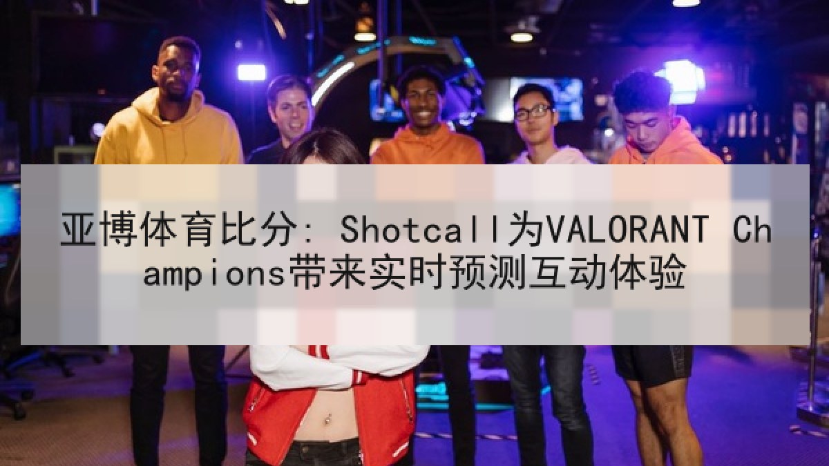 亚博体育比分: Shotcall为VALORANT Champions带来实时预测互动体验