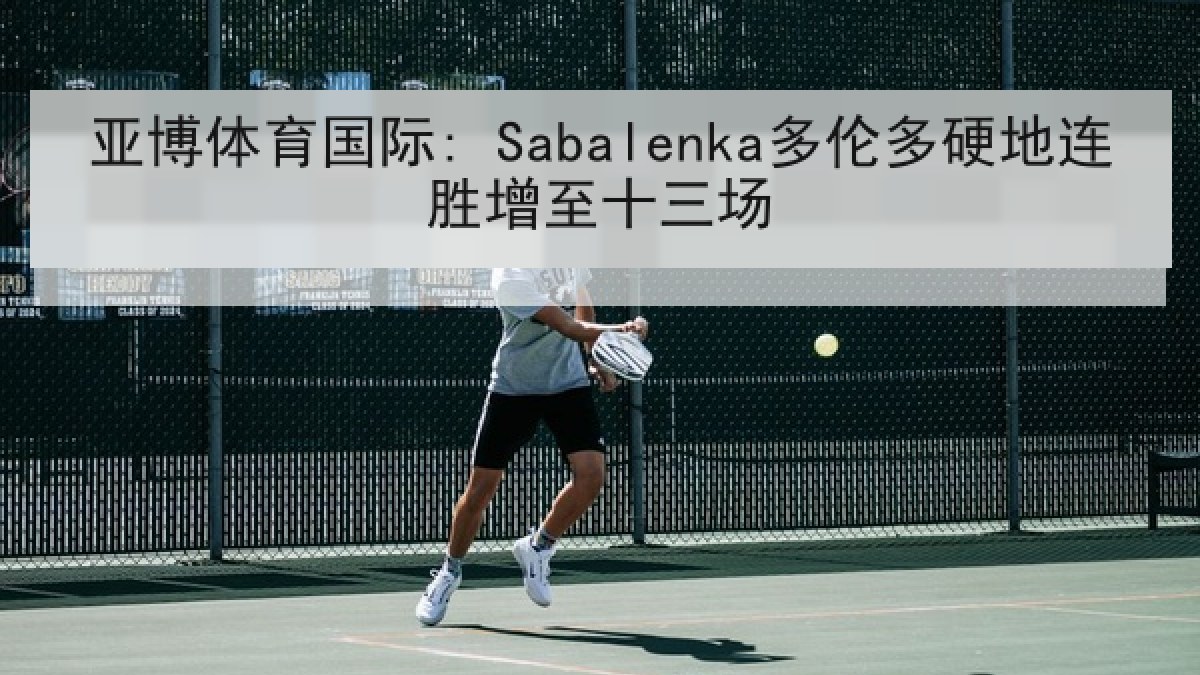 亚博体育国际: Sabalenka多伦多硬地连胜增至十三场 亚博体育国际: Sabalenka多伦多硬地连胜增至十三场