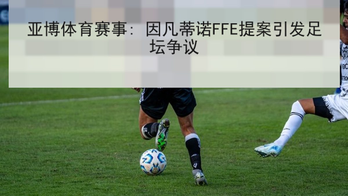 亚博体育赛事: 因凡蒂诺FFE提案引发足坛争议