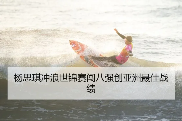 杨思琪冲浪世锦赛闯八强创亚洲最佳战绩