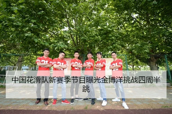 中国花滑队新赛季节目曝光金博洋挑战四周半跳